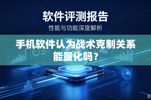 手机软件认为战术克制关系能量化吗？