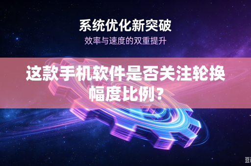 这款手机软件是否关注轮换幅度比例？