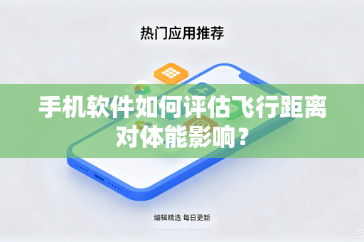 手机软件如何评估飞行距离对体能影响？