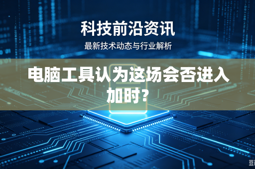 电脑工具认为这场会否进入加时？