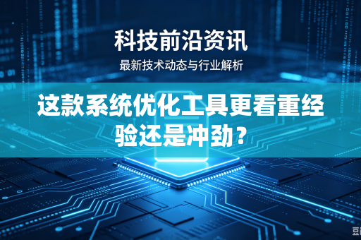 这款系统优化工具更看重经验还是冲劲？