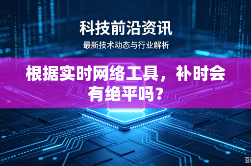 根据实时网络工具，补时会有绝平吗？