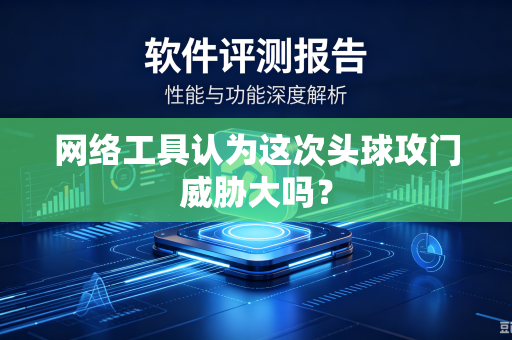 网络工具认为这次头球攻门威胁大吗？