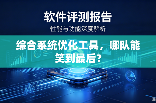 综合系统优化工具，哪队能笑到最后？