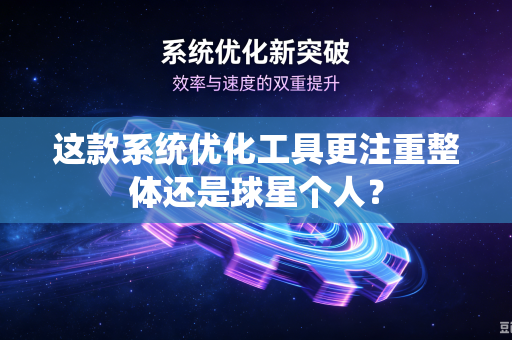 这款系统优化工具更注重整体还是球星个人？