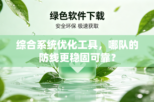 综合系统优化工具，哪队的防线更稳固可靠？