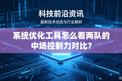 系统优化工具怎么看两队的中场控制力对比？