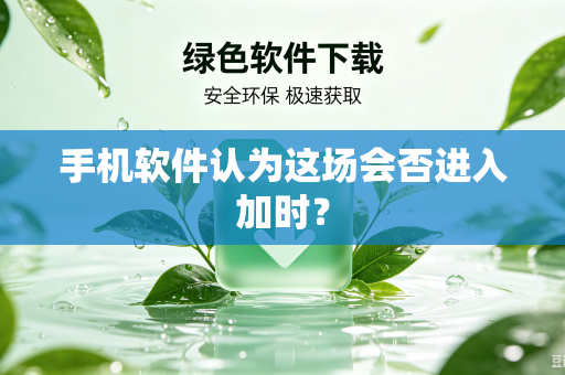 手机软件认为这场会否进入加时？