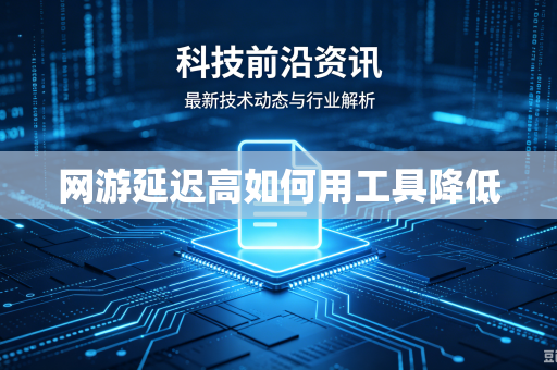 网游延迟高如何用工具降低
