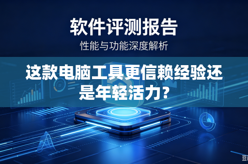 这款电脑工具更信赖经验还是年轻活力？
