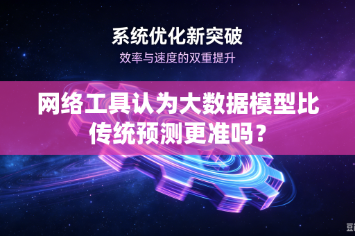 网络工具认为大数据模型比传统预测更准吗？