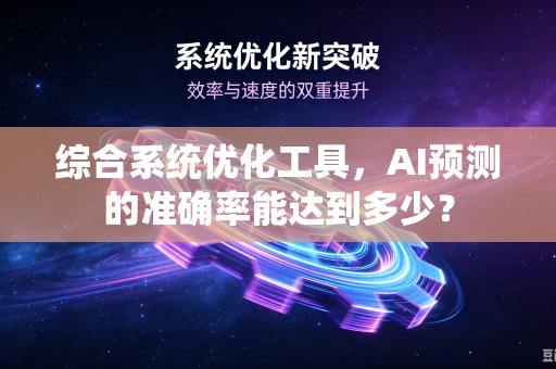 综合系统优化工具，AI预测的准确率能达到多少？