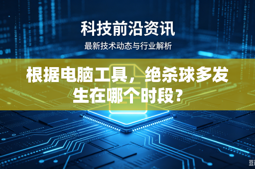 根据电脑工具，绝杀球多发生在哪个时段？