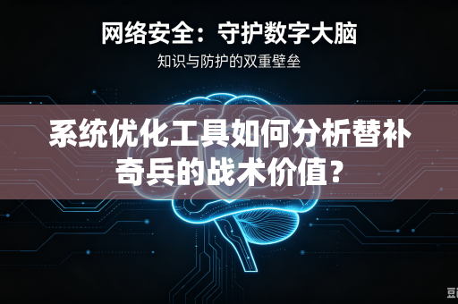 系统优化工具如何分析替补奇兵的战术价值？