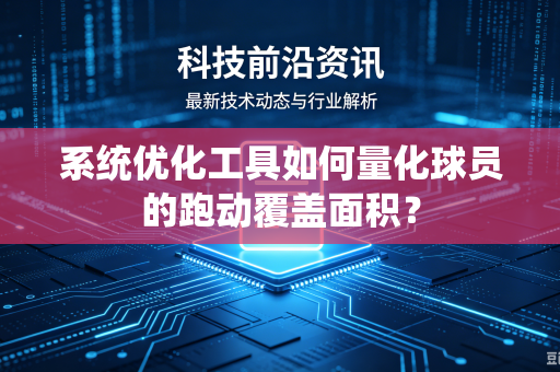 系统优化工具如何量化球员的跑动覆盖面积？