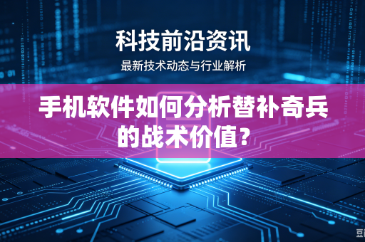 手机软件如何分析替补奇兵的战术价值？