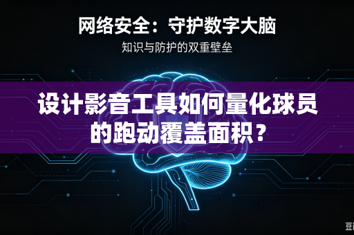 设计影音工具如何量化球员的跑动覆盖面积？
