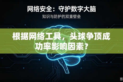 根据网络工具，头球争顶成功率影响因素？