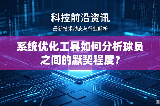 系统优化工具如何分析球员之间的默契程度？