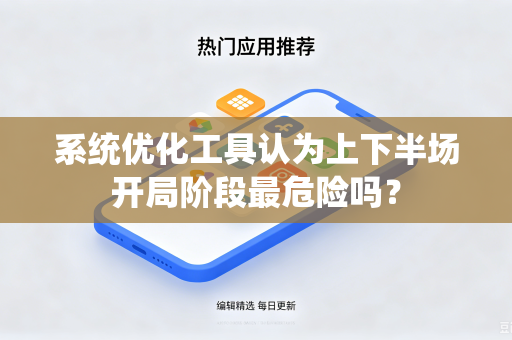 系统优化工具认为上下半场开局阶段最危险吗？