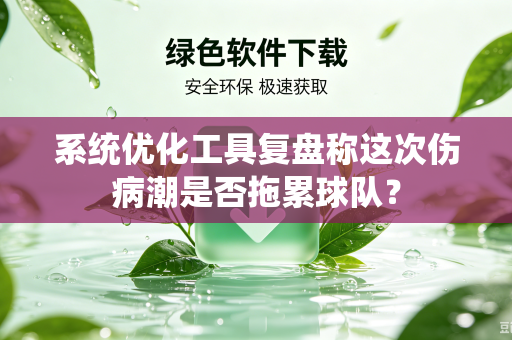 系统优化工具复盘称这次伤病潮是否拖累球队？