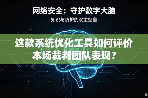 这款系统优化工具如何评价本场裁判团队表现？
