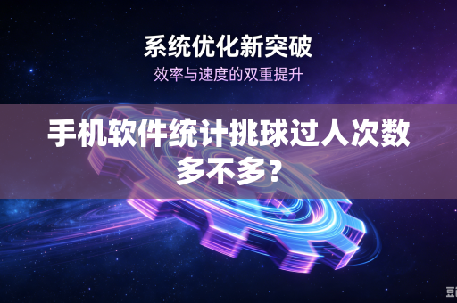 手机软件统计挑球过人次数多不多？-第1张图片-电脑手机工具软件下载 - 免费实用工具合集 | 联启科技