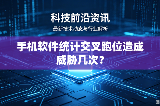 手机软件统计交叉跑位造成威胁几次？