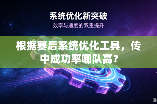根据赛后系统优化工具，传中成功率哪队高？