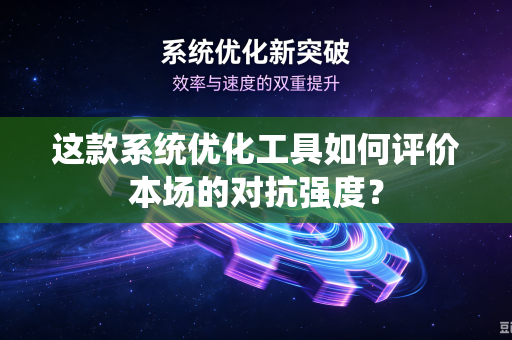 这款系统优化工具如何评价本场的对抗强度？
