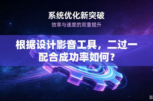 根据设计影音工具，二过一配合成功率如何？