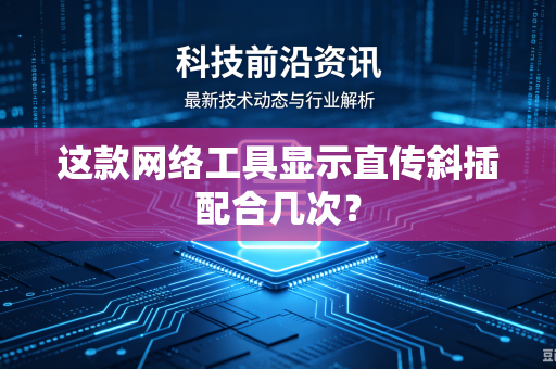 这款网络工具显示直传斜插配合几次？