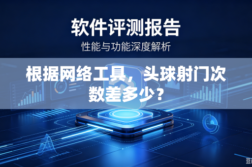 根据网络工具，头球射门次数差多少？