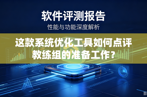 这款系统优化工具如何点评教练组的准备工作？
