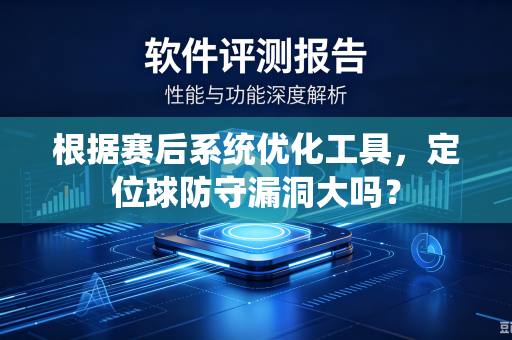 根据赛后系统优化工具，定位球防守漏洞大吗？-第1张图片-电脑手机工具软件下载 - 免费实用工具合集 | 联启科技