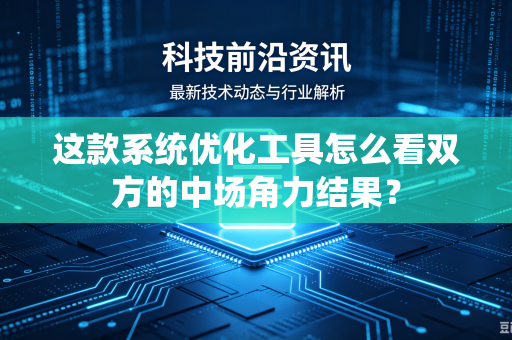 这款系统优化工具怎么看双方的中场角力结果？