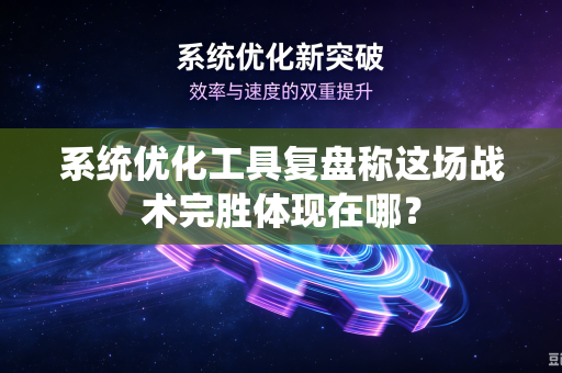 系统优化工具复盘称这场战术完胜体现在哪？