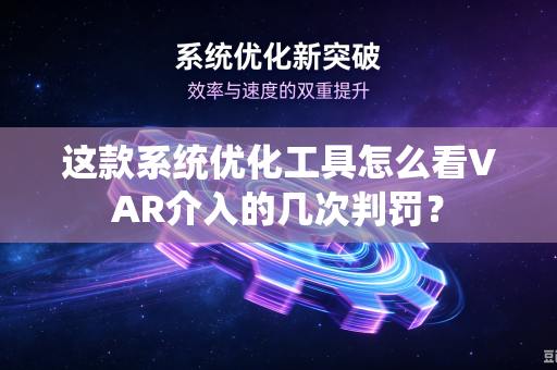 这款系统优化工具怎么看VAR介入的几次判罚？