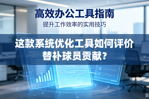 这款系统优化工具如何评价替补球员贡献？