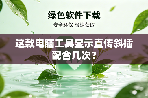 这款电脑工具显示直传斜插配合几次？