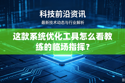 这款系统优化工具怎么看教练的临场指挥？