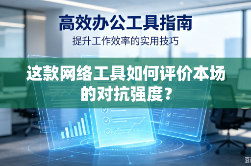 这款网络工具如何评价本场的对抗强度？