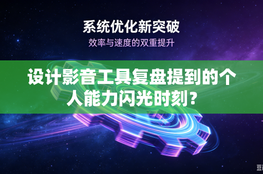 设计影音工具复盘提到的个人能力闪光时刻？