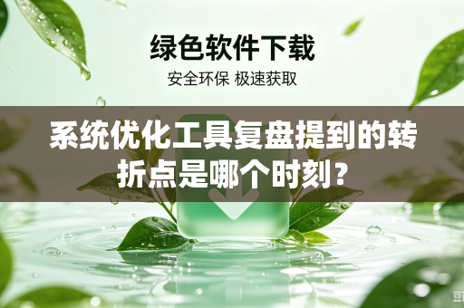 系统优化工具复盘提到的转折点是哪个时刻？
