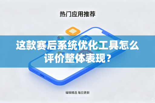 这款赛后系统优化工具怎么评价整体表现？