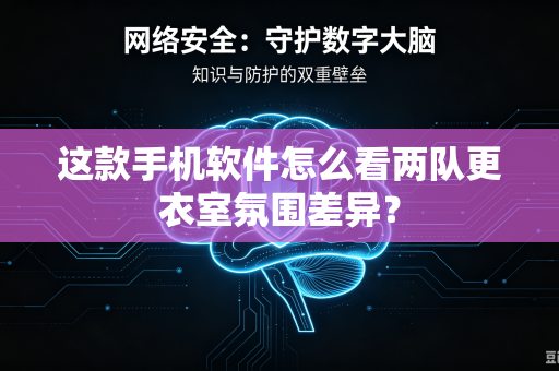 这款手机软件怎么看两队更衣室氛围差异？