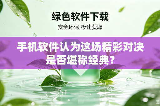 手机软件认为这场精彩对决是否堪称经典？