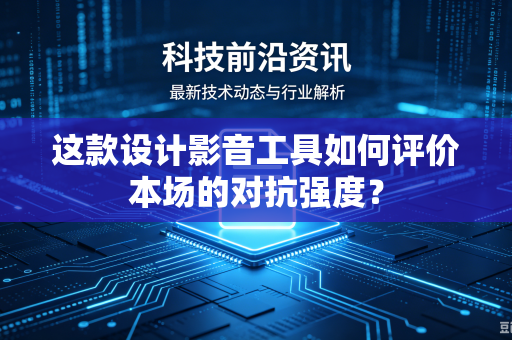 这款设计影音工具如何评价本场的对抗强度？