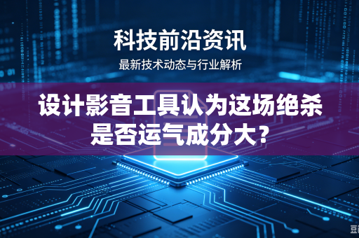 设计影音工具认为这场绝杀是否运气成分大？