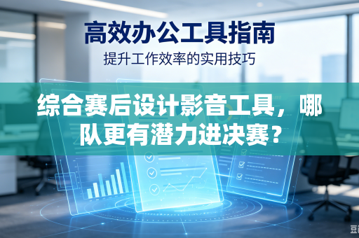 综合赛后设计影音工具，哪队更有潜力进决赛？
